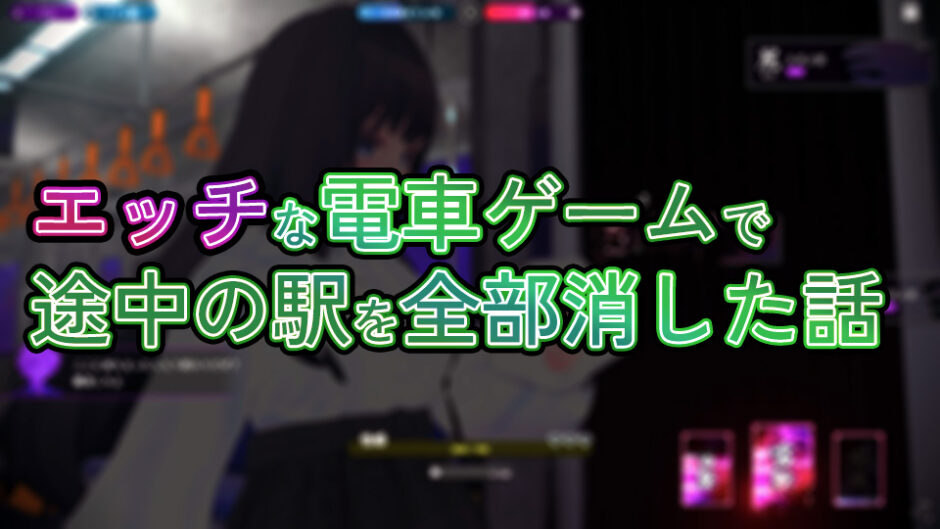 エッチな電車ゲームで途中の駅を全部消した話